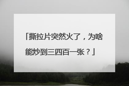 撕拉片突然火了，为啥能炒到三四百一张？