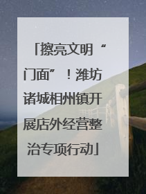 擦亮文明“门面”！潍坊诸城相州镇开展店外经营整治专项行动