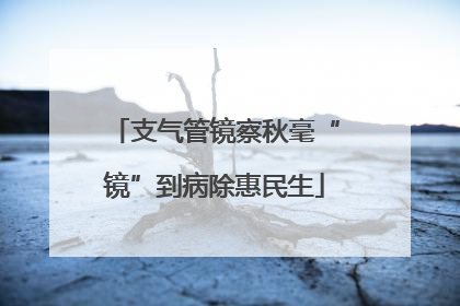 支气管镜察秋毫“镜”到病除惠民生