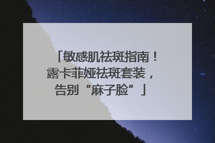 敏感肌祛斑指南！露卡菲娅祛斑套装，告别“麻子脸”