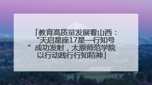 教育高质量发展看山西：“天启星座17星—行知号”成功发射，太原师范学院以行动践行行知精神