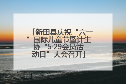 新田县庆祝“六一”国际儿童节暨计生协“5·29会员活动日”大会召开