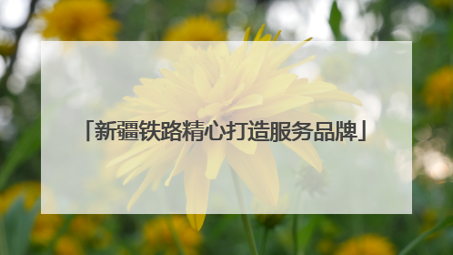 新疆铁路精心打造服务品牌