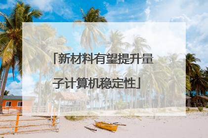 新材料有望提升量子计算机稳定性