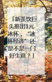 新茶饮巨头推出1元冰杯，“冰杯经济”还是不是一门好生意？