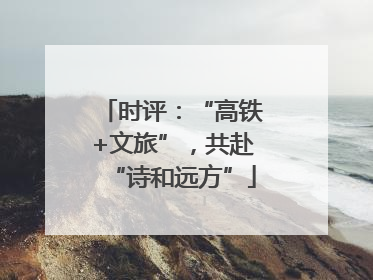 时评：“高铁+文旅”，共赴“诗和远方”