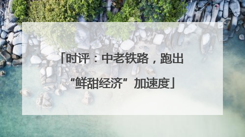 时评：中老铁路，跑出“鲜甜经济”加速度