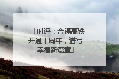 时评：合福高铁开通十周年，谱写幸福新篇章