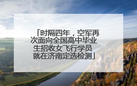 时隔四年，空军再次面向全国高中毕业生招收女飞行学员 就在济南定选检测