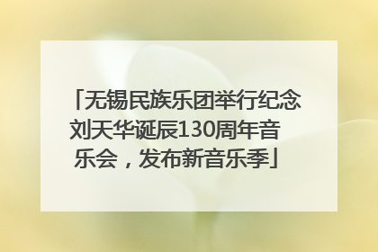 无锡民族乐团举行纪念刘天华诞辰130周年音乐会，发布新音乐季