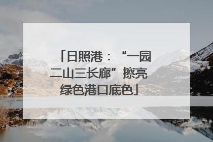 日照港：“一园二山三长廊”擦亮绿色港口底色
