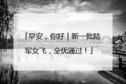 早安，你好｜新一批陆军女飞，全优通过！