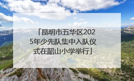 昆明市五华区2025年少先队集中入队仪式在韶山小学举行