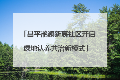 昌平滟澜新宸社区开启绿地认养共治新模式