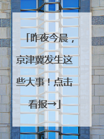 昨夜今晨，京津冀发生这些大事！点击看报→
