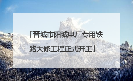 晋城市阳城电厂专用铁路大修工程正式开工