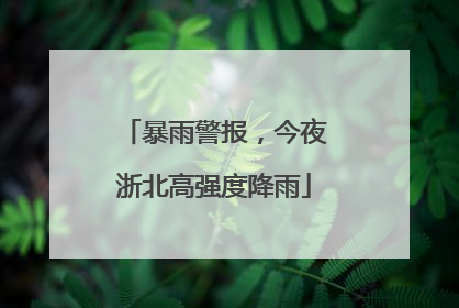 暴雨警报，今夜浙北高强度降雨
