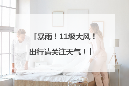 暴雨！11级大风！出行请关注天气！