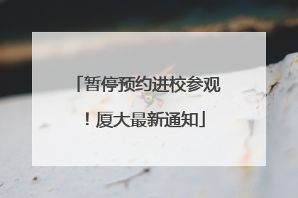 暂停预约进校参观！厦大最新通知
