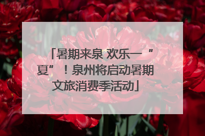暑期来泉 欢乐一“夏”！泉州将启动暑期文旅消费季活动
