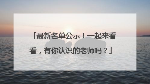 最新名单公示！一起来看看，有你认识的老师吗？