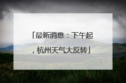 最新消息：下午起，杭州天气大反转