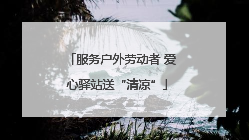 服务户外劳动者 爱心驿站送“清凉”