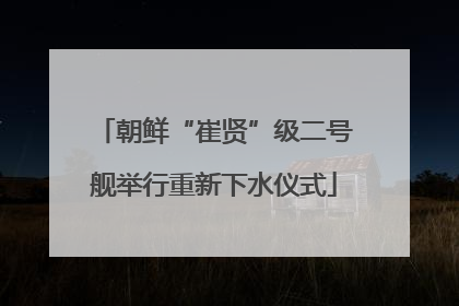 朝鲜“崔贤”级二号舰举行重新下水仪式