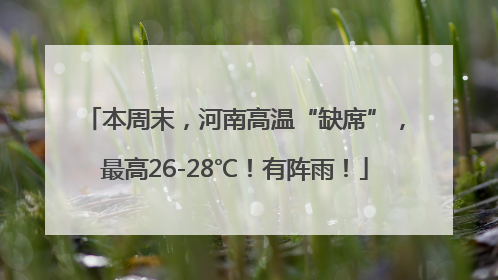 本周末，河南高温“缺席”，最高26-28℃！有阵雨！