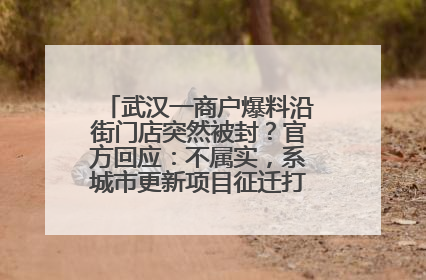 武汉一商户爆料沿街门店突然被封？官方回应：不属实，系城市更新项目征迁打围，此前已公示