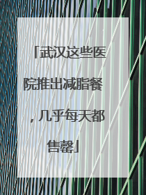 武汉这些医院推出减脂餐，几乎每天都售罄