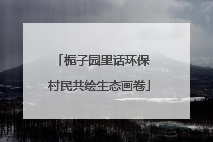 栀子园里话环保 村民共绘生态画卷
