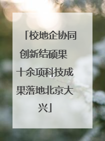 校地企协同创新结硕果 十余项科技成果落地北京大兴
