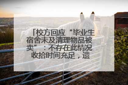 校方回应“毕业生宿舍未及清理物品被卖”：不存在此情况 收拾时间充足，遗留物品会帮保管