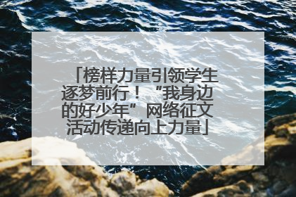 榜样力量引领学生逐梦前行！“我身边的好少年”网络征文活动传递向上力量
