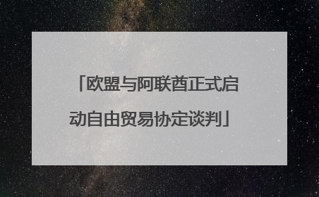 欧盟与阿联酋正式启动自由贸易协定谈判