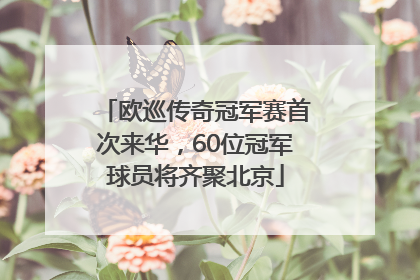 欧巡传奇冠军赛首次来华，60位冠军球员将齐聚北京