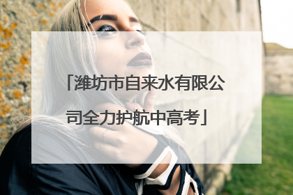 潍坊市自来水有限公司全力护航中高考