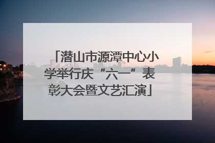 潜山市源潭中心小学举行庆“六一”表彰大会暨文艺汇演