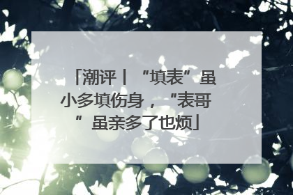 潮评丨“填表”虽小多填伤身，“表哥”虽亲多了也烦