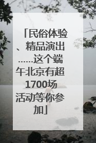 民俗体验、精品演出……这个端午北京有超1700场活动等你参加