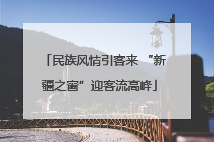 民族风情引客来 “新疆之窗”迎客流高峰