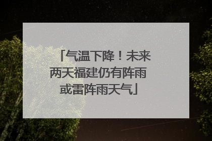 气温下降！未来两天福建仍有阵雨或雷阵雨天气