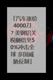 汽车涨价4000刀？美钢铝关税翻倍至50%冲击全球 多国威胁反制