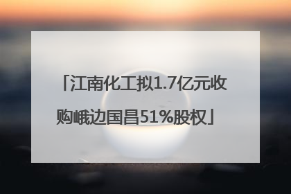 江南化工拟1.7亿元收购峨边国昌51%股权