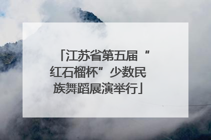 江苏省第五届“红石榴杯”少数民族舞蹈展演举行
