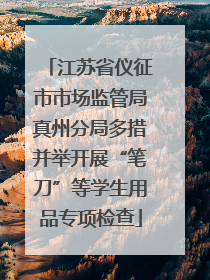 江苏省仪征市市场监管局真州分局多措并举开展“笔刀”等学生用品专项检查
