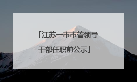 江苏一市市管领导干部任职前公示