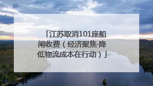 江苏取消101座船闸收费（经济聚焦·降低物流成本在行动）