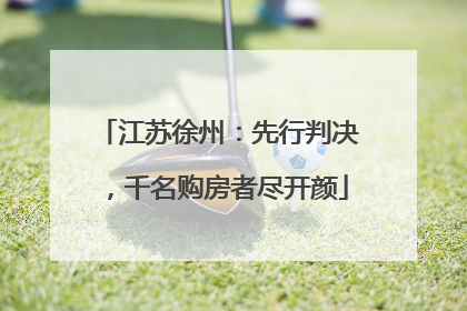 江苏徐州：先行判决，千名购房者尽开颜